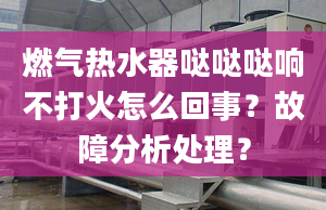 燃气热水器哒哒哒响不打火怎么回事？故障分析处理？