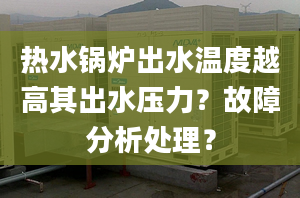 热水锅炉出水温度越高其出水压力？故障分析处理？