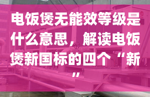 电饭煲无能效等级是什么意思，解读电饭煲新国标的四个“新”