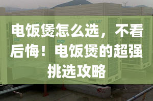 电饭煲怎么选，不看后悔！电饭煲的超强挑选攻略