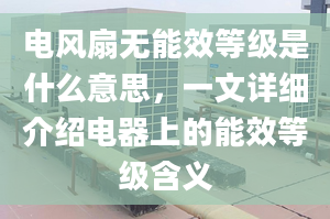 电风扇无能效等级是什么意思，一文详细介绍电器上的能效等级含义