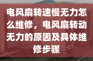 电风扇转速慢无力怎么维修，电风扇转动无力的原因及具体维修步骤