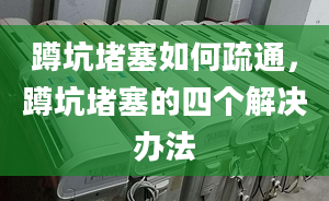 蹲坑堵塞如何疏通，蹲坑堵塞的四个解决办法