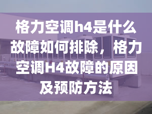 格力空调h4是什么故障如何排除，格力空调H4故障的原因及预防方法