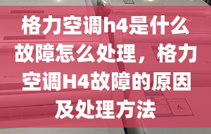 格力空调h4是什么故障怎么处理，格力空调H4故障的原因及处理方法