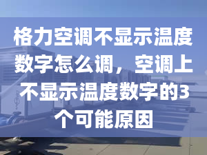 格力空调不显示温度数字怎么调，空调上不显示温度数字的3个可能原因