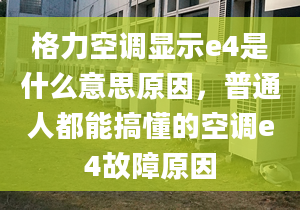 格力空调显示e4是什么意思原因，普通人都能搞懂的空调e4故障原因