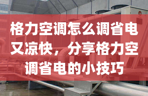 格力空调怎么调省电又凉快，分享格力空调省电的小技巧