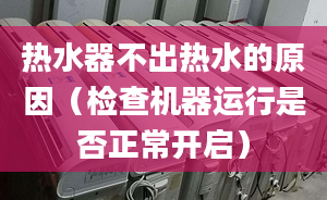 热水器不出热水的原因（检查机器运行是否正常开启）