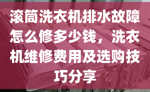 滚筒洗衣机排水故障怎么修多少钱，洗衣机维修费用及选购技巧分享