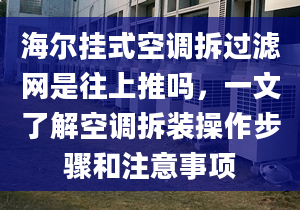 海尔挂式空调拆过滤网是往上推吗，一文了解空调拆装操作步骤和注意事项