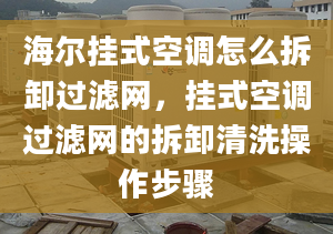 海尔挂式空调怎么拆卸过滤网，挂式空调过滤网的拆卸清洗操作步骤