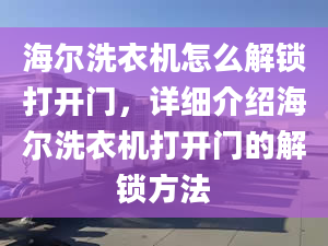 海尔洗衣机怎么解锁打开门，详细介绍海尔洗衣机打开门的解锁方法