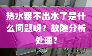 热水器不出水了是什么问题呀？故障分析处理？