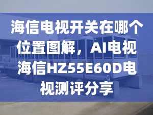 海信电视开关在哪个位置图解，AI电视海信HZ55E60D电视测评分享