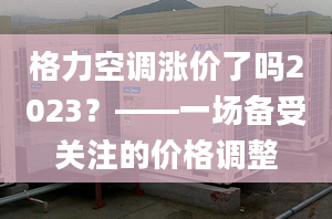 格力空调涨价了吗2023？——一场备受关注的价格调整