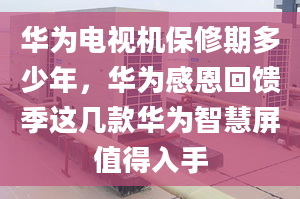 华为电视机保修期多少年，华为感恩回馈季这几款华为智慧屏值得入手