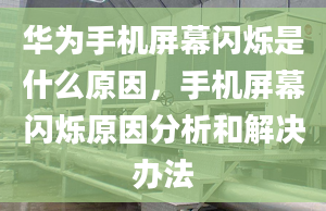 华为手机屏幕闪烁是什么原因，手机屏幕闪烁原因分析和解决办法