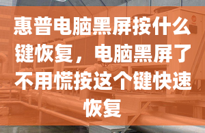 惠普电脑黑屏按什么键恢复，电脑黑屏了不用慌按这个键快速恢复