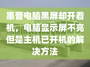 惠普电脑黑屏却开着机，电脑显示屏不亮但是主机已开机的解决方法