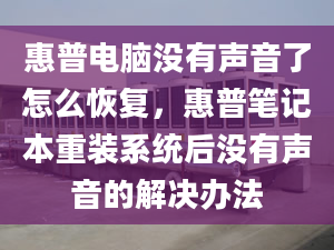 惠普电脑没有声音了怎么恢复，惠普笔记本重装系统后没有声音的解决办法