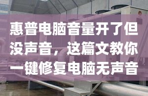 惠普电脑音量开了但没声音，这篇文教你一键修复电脑无声音