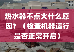 热水器不点火什么原因？（检查机器运行是否正常开启）