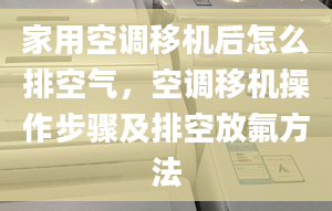 家用空调移机后怎么排空气，空调移机操作步骤及排空放氟方法