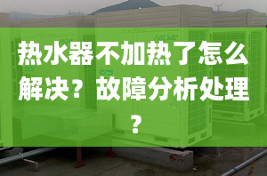 热水器不加热了怎么解决？故障分析处理？