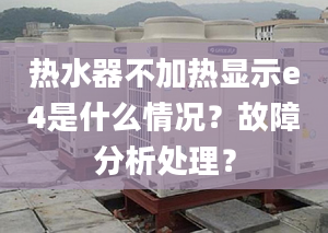 热水器不加热显示e4是什么情况？故障分析处理？