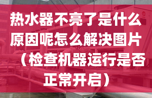 热水器不亮了是什么原因呢怎么解决图片（检查机器运行是否正常开启）