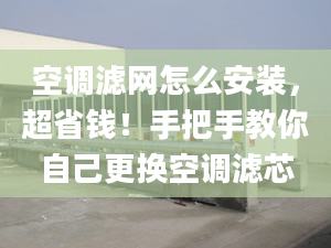 空调滤网怎么安装，超省钱！手把手教你自己更换空调滤芯