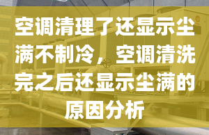 空调清理了还显示尘满不制冷，空调清洗完之后还显示尘满的原因分析