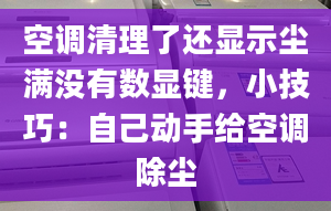 空调清理了还显示尘满没有数显键，小技巧：自己动手给空调除尘