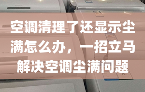 空调清理了还显示尘满怎么办，一招立马解决空调尘满问题