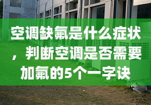 空调缺氟是什么症状，判断空调是否需要加氟的5个一字诀