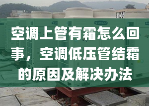 空调上管有霜怎么回事，空调低压管结霜的原因及解决办法