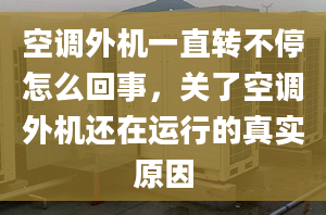 空调外机一直转不停怎么回事，关了空调外机还在运行的真实原因