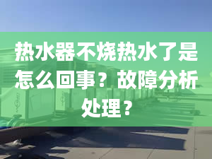 热水器不烧热水了是怎么回事？故障分析处理？