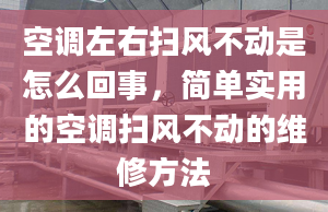 空调左右扫风不动是怎么回事，简单实用的空调扫风不动的维修方法