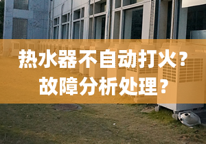 热水器不自动打火？故障分析处理？