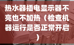 热水器插电显示器不亮也不加热（检查机器运行是否正常开启）