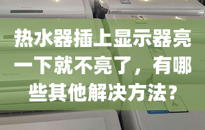 热水器插上显示器亮一下就不亮了，有哪些其他解决方法？