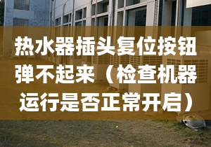 热水器插头复位按钮弹不起来（检查机器运行是否正常开启）