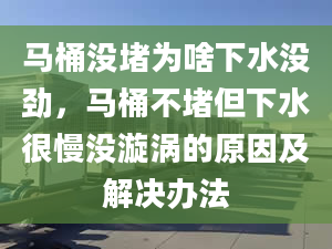 马桶没堵为啥下水没劲，马桶不堵但下水很慢没漩涡的原因及解决办法