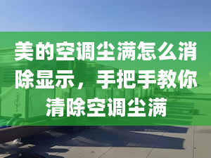 美的空调尘满怎么消除显示，手把手教你清除空调尘满