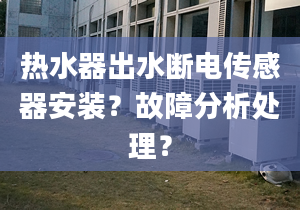 热水器出水断电传感器安装？故障分析处理？