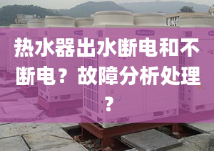 热水器出水断电和不断电？故障分析处理？