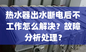 热水器出水断电后不工作怎么解决？故障分析处理？