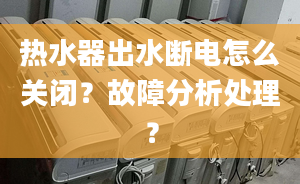 热水器出水断电怎么关闭？故障分析处理？